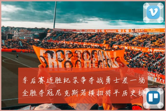 季后赛连胜纪录争夺战勇士差一场全胜夺冠尼克斯若横扫将平历史榜首