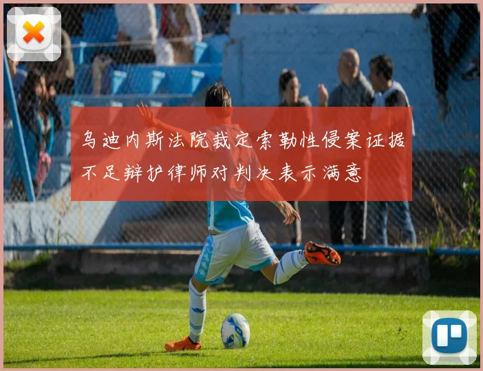 乌迪内斯法院裁定索勒性侵案证据不足辩护律师对判决表示满意