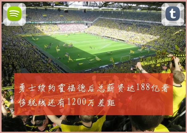 勇士续约霍福德后总薪资达188亿奢侈税线还有1200万差距