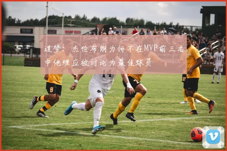 追梦：杰伦布朗为何不在MVP前三名中他理应被讨论为最佳球员