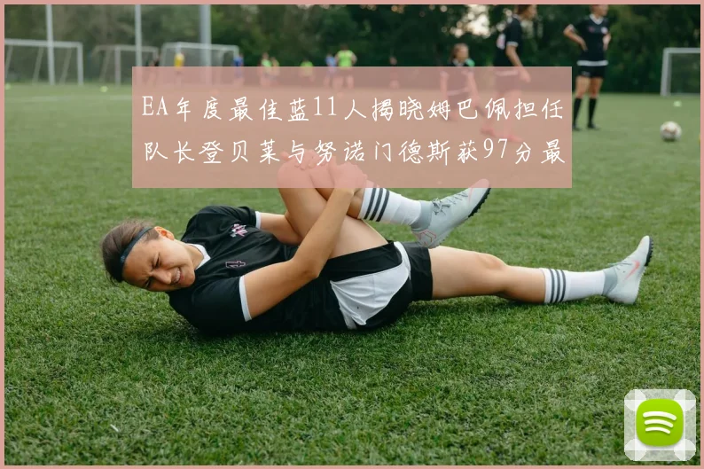 EA年度最佳蓝11人揭晓姆巴佩担任队长登贝莱与努诺门德斯获97分最高评分
