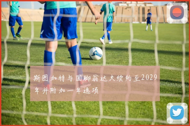 斯图加特与国脚翁达夫续约至2029年并附加一年选项
