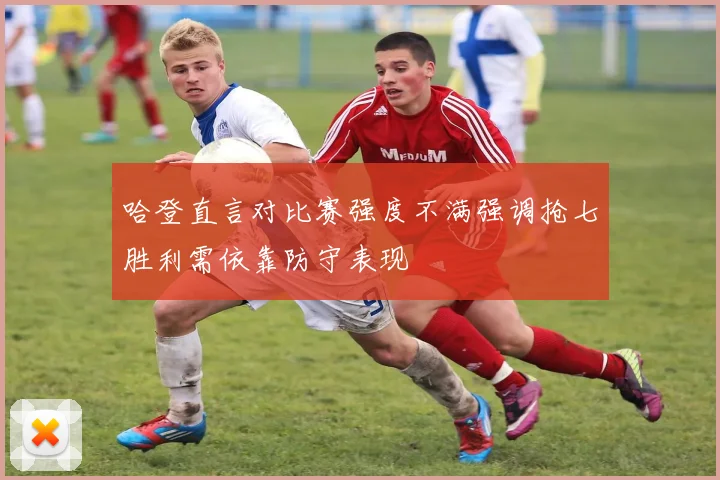 哈登直言对比赛强度不满强调抢七胜利需依靠防守表现