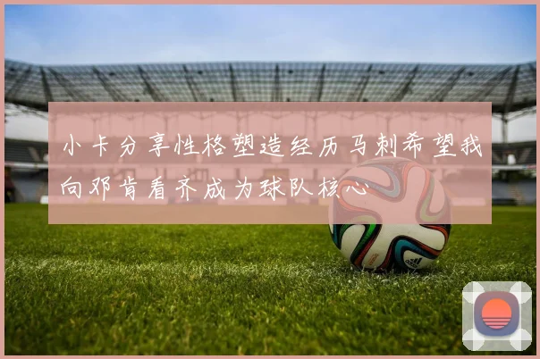 小卡分享性格塑造经历马刺希望我向邓肯看齐成为球队核心