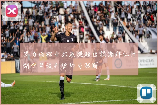 罗马诺称卡尔表现超出预期拜仁计划今年谈判续约与涨薪