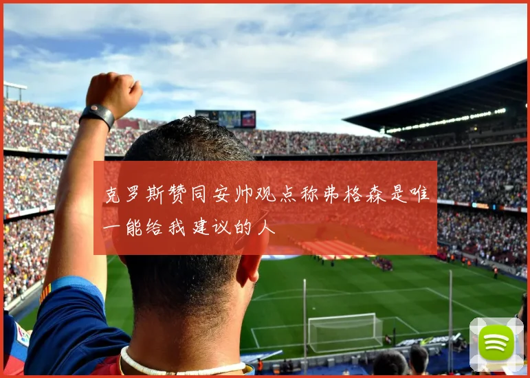 克罗斯赞同安帅观点称弗格森是唯一能给我建议的人